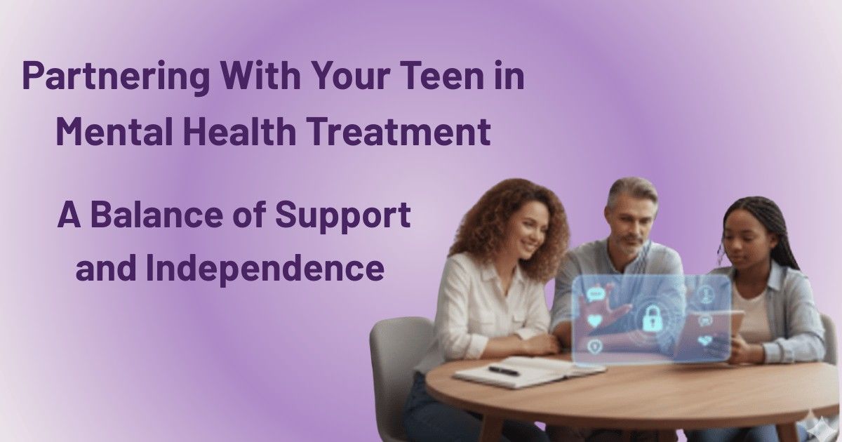 Partnering with your teen in mental health treatment – parents supporting adolescent therapy with balance of independence and guidance